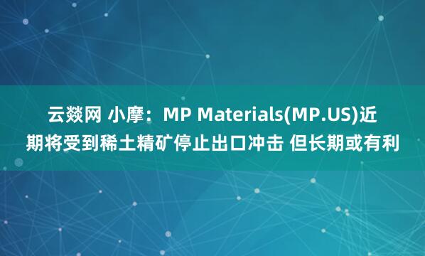 云燚网 小摩：MP Materials(MP.US)近期将受到稀土精矿停止出口冲击 但长期或有利