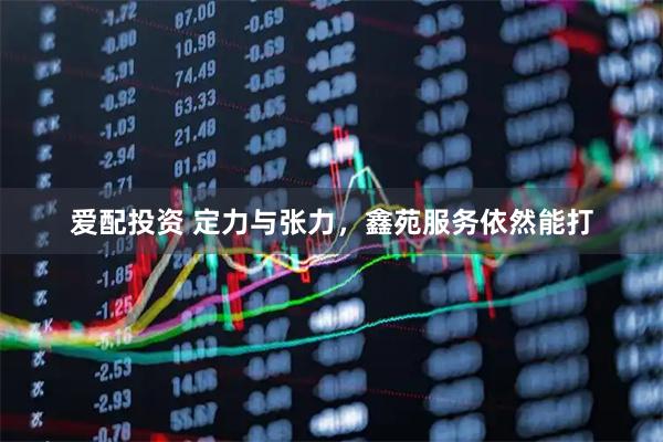 爱配投资 定力与张力，鑫苑服务依然能打