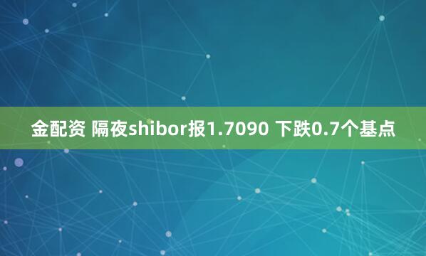金配资 隔夜shibor报1.7090 下跌0.7个基点