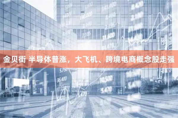 金贝街 半导体普涨，大飞机、跨境电商概念股走强