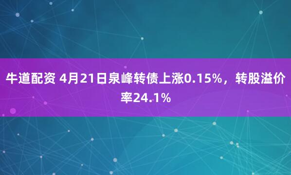 牛道配资 4月21日泉峰转债上涨0.15%，转股溢价率24.1%