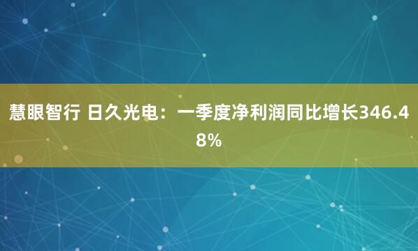 慧眼智行 日久光电：一季度净利润同比增长346.48%