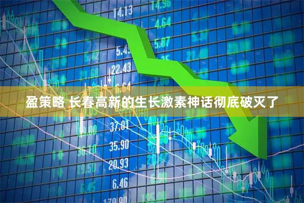 盈策略 长春高新的生长激素神话彻底破灭了