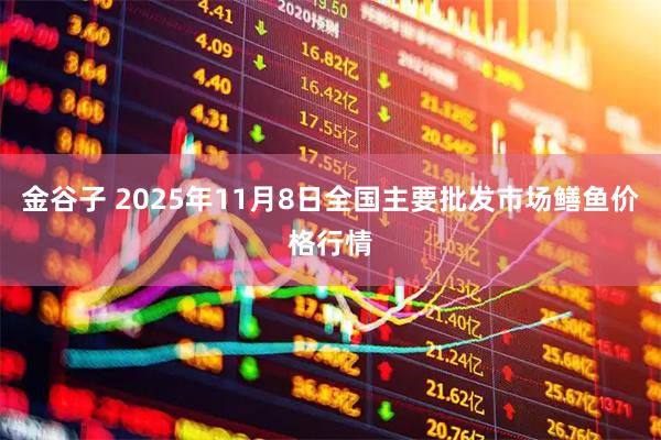 金谷子 2025年11月8日全国主要批发市场鳝鱼价格行情