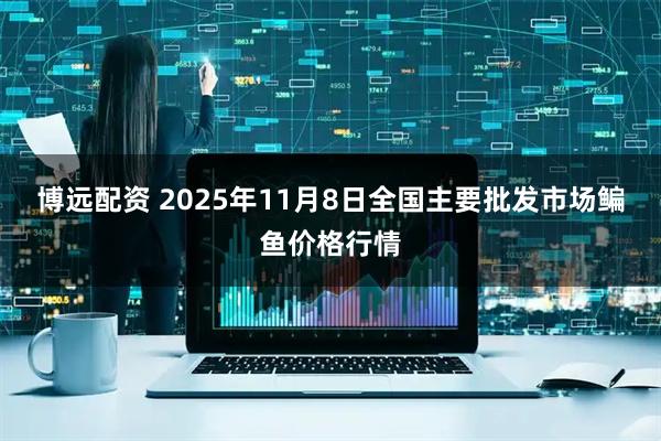 博远配资 2025年11月8日全国主要批发市场鳊鱼价格行情