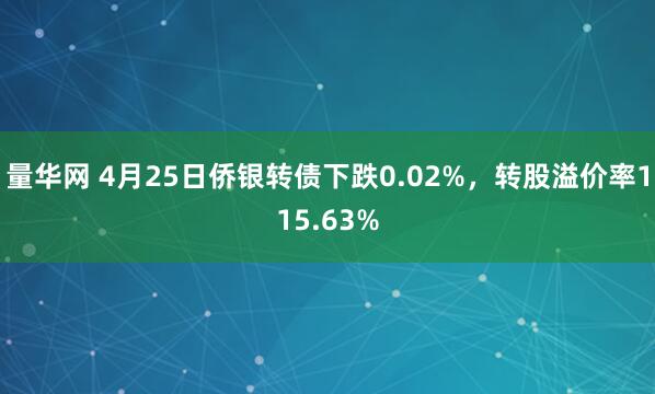 量华网 4月25日侨银转债下跌0.02%，转股溢价率115.63%