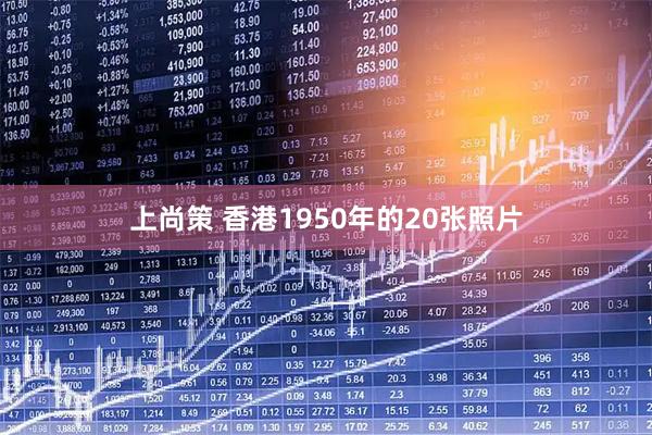 上尚策 香港1950年的20张照片